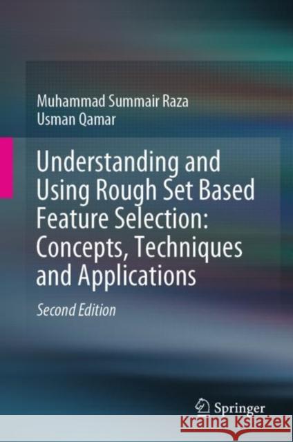 Understanding and Using Rough Set Based Feature Selection: Concepts, Techniques and Applications Muhammad Summair Raza Usman Qamar 9789813291652