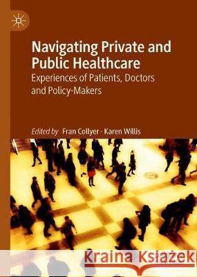 Navigating Private and Public Healthcare: Experiences of Patients, Doctors and Policy-Makers Collyer, Fran 9789813292079
