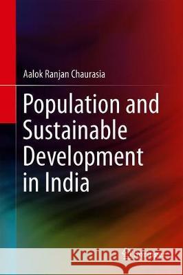 Population and Sustainable Development in India Aalok Ranjan Chaurasia 9789813292116 Springer