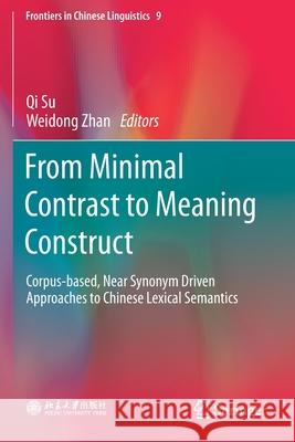 From Minimal Contrast to Meaning Construct: Corpus-Based, Near Synonym Driven Approaches to Chinese Lexical Semantics Su, Qi 9789813292420 Springer Singapore