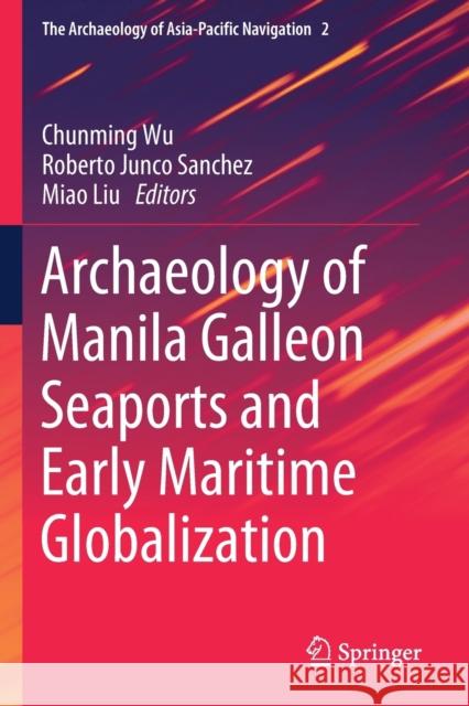 Archaeology of Manila Galleon Seaports and Early Maritime Globalization Chunming Wu Roberto Junc Miao Liu 9789813292505 Springer