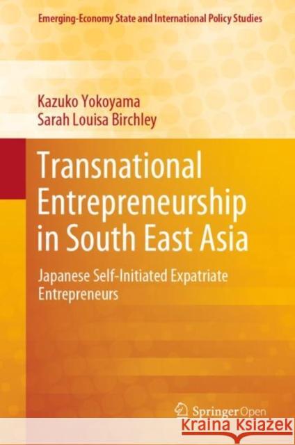 Transnational Entrepreneurship in South East Asia: Japanese Self-Initiated Expatriate Entrepreneurs Yokoyama, Kazuko 9789813292512