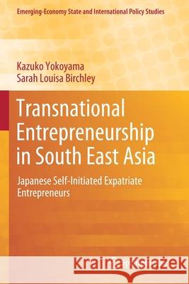 Transnational Entrepreneurship in South East Asia: Japanese Self-Initiated Expatriate Entrepreneurs Kazuko Yokoyama Sarah Louisa Birchley  9789813292543 Springer