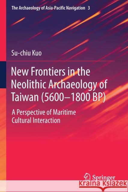 New Frontiers in the Neolithic Archaeology of Taiwan (5600-1800 Bp): A Perspective of Maritime Cultural Interaction Su-Chiu Kuo 9789813292659 Springer