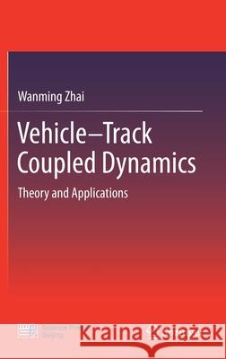 Vehicle-Track Coupled Dynamics: Theory and Applications Zhai, Wanming 9789813292826 Springer