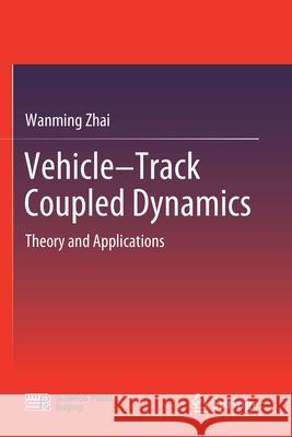 Vehicle-Track Coupled Dynamics: Theory and Applications Zhai, Wanming 9789813292857