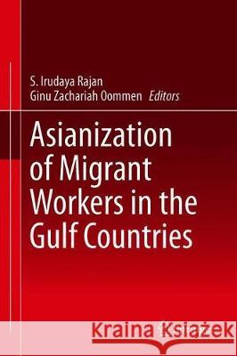 Asianization of Migrant Workers in the Gulf Countries S. Irudaya Rajan Ginu Zachariah Oommen 9789813292864