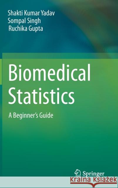 Biomedical Statistics: A Beginner's Guide Yadav, Shakti Kumar 9789813292932