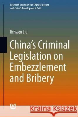 China's Criminal Legislation on Embezzlement and Bribery Renwen Liu 9789813293113 Springer