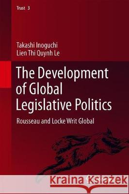 The Development of Global Legislative Politics: Rousseau and Locke Writ Global Inoguchi, Takashi 9789813293885 Springer