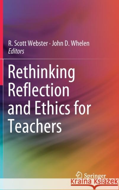 Rethinking Reflection and Ethics for Teachers R. Scott Webster John D. Whelen 9789813294004 Springer