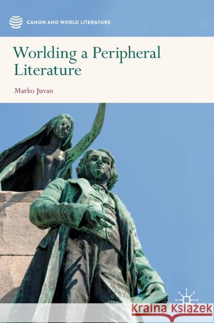 Worlding a Peripheral Literature Marko Juvan 9789813294042 Palgrave MacMillan