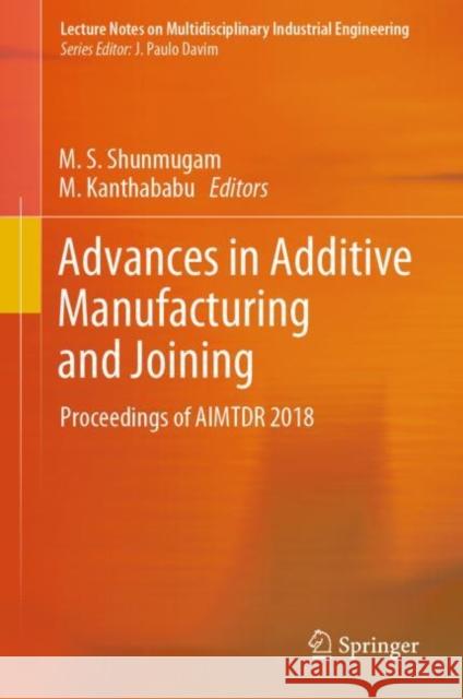 Advances in Additive Manufacturing and Joining: Proceedings of Aimtdr 2018 Shunmugam, M. S. 9789813294325