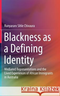 Blackness as a Defining Identity: Mediated Representations and the Lived Experiences of African Immigrants in Australia Chivaura, Runyararo Sihle 9789813295421