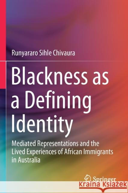 Blackness as a Defining Identity: Mediated Representations and the Lived Experiences of African Immigrants in Australia Runyararo Sihle Chivaura   9789813295452 Springer