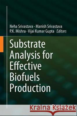 Substrate Analysis for Effective Biofuels Production Neha Srivastava Manish Srivastava P. K. Mishra 9789813296060 Springer