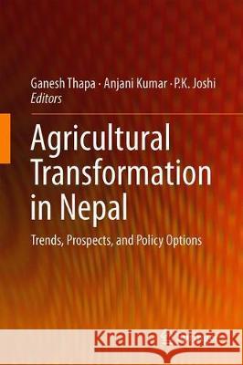 Agricultural Transformation in Nepal: Trends, Prospects, and Policy Options Thapa, Ganesh 9789813296473 Springer