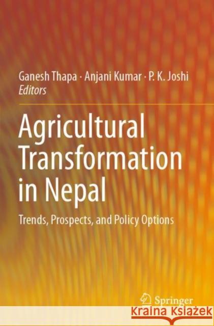 Agricultural Transformation in Nepal: Trends, Prospects, and Policy Options Ganesh Thapa Anjani Kumar P. K. Joshi 9789813296503