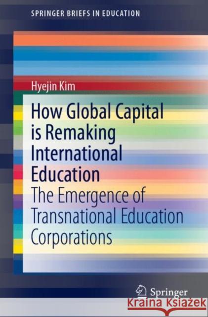 How Global Capital Is Remaking International Education: The Emergence of Transnational Education Corporations Kim, Hyejin 9789813296718