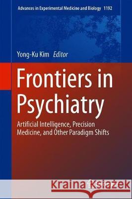 Frontiers in Psychiatry: Artificial Intelligence, Precision Medicine, and Other Paradigm Shifts Kim, Yong-Ku 9789813297203 Springer