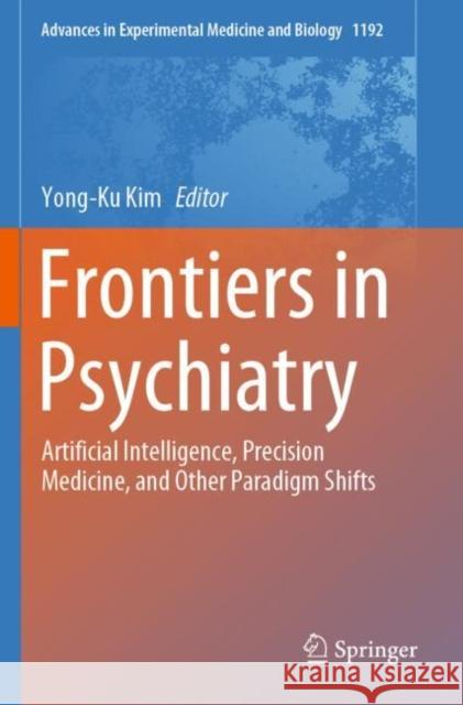 Frontiers in Psychiatry: Artificial Intelligence, Precision Medicine, and Other Paradigm Shifts Yong-Ku Kim 9789813297234 Springer