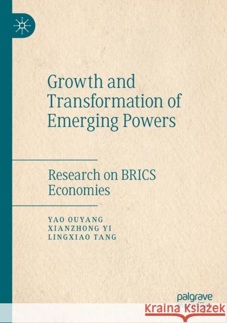 Growth and Transformation of Emerging Powers: Research on Brics Economies Yao Ouyang Xianzhong Yi Lingxiao Tang 9789813297463