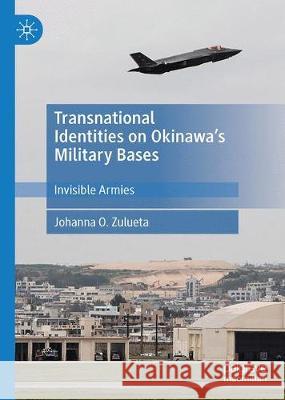 Transnational Identities on Okinawa's Military Bases: Invisible Armies Zulueta, Johanna O. 9789813297869 Palgrave MacMillan