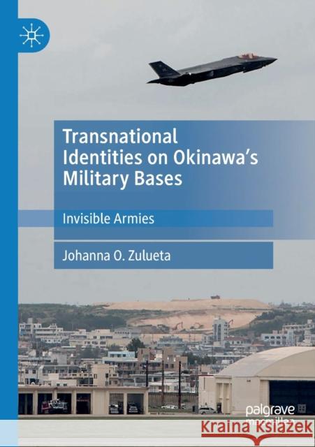 Transnational Identities on Okinawa's Military Bases: Invisible Armies Johanna O. Zulueta 9789813297890 Palgrave MacMillan