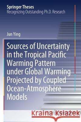 Sources of Uncertainty in the Tropical Pacific Warming Pattern Under Global Warming Projected by Coupled Ocean-Atmosphere Models Ying, Jun 9789813298460 Springer Singapore