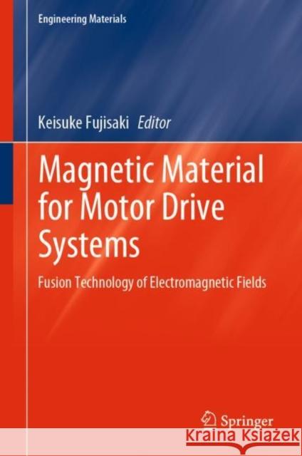 Magnetic Material for Motor Drive Systems: Fusion Technology of Electromagnetic Fields Fujisaki, Keisuke 9789813299054 Springer