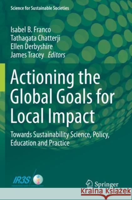 Actioning the Global Goals for Local Impact: Towards Sustainability Science, Policy, Education and Practice Isabel B. Franco Tathagata Chatterji Ellen Derbyshire 9789813299290 Springer