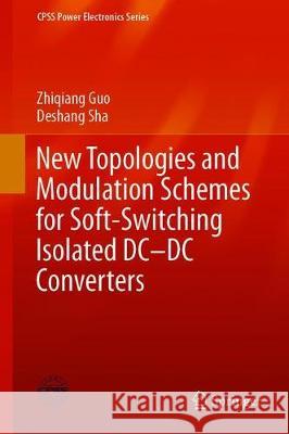 New Topologies and Modulation Schemes for Soft-Switching Isolated DC-DC Converters Zhiqiang Guo Deshang Sha 9789813299337 Springer