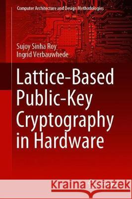 Lattice-Based Public-Key Cryptography in Hardware Sujoy Sinh Ingrid Verbauwhede 9789813299931 Springer