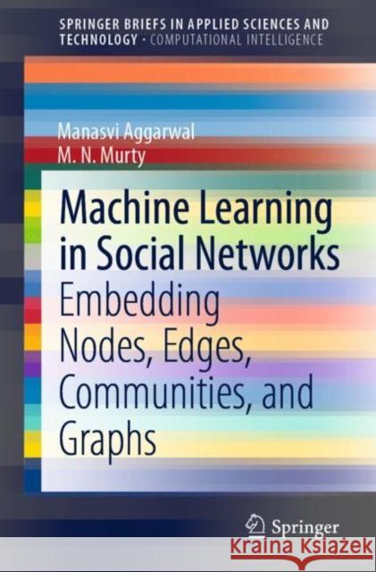 Machine Learning in Social Networks: Embedding Nodes, Edges, Communities, and Graphs Manasvi Aggarwal M. N. Murty 9789813340213 Springer