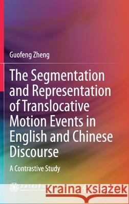 The Segmentation and Representation of Translocative Motion Events in English and Chinese Discourse: A Contrastive Study Guofeng Zheng 9789813340367