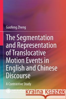 The Segmentation and Representation of Translocative Motion Events in English and Chinese Discourse: A Contrastive Study Guofeng Zheng 9789813340398
