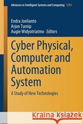 Cyber Physical, Computer and Automation System: A Study of New Technologies Endra Joelianto Arjon Turnip Augie Widyotriatmo 9789813340619 Springer