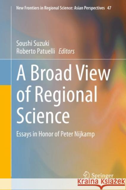 A Broad View of Regional Science: Essays in Honor of Peter Nijkamp Soushi Suzuki Roberto Patuelli 9789813340978 Springer