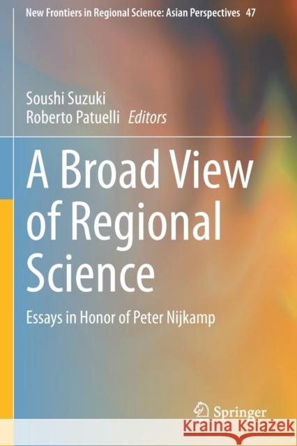 A Broad View of Regional Science: Essays in Honor of Peter Nijkamp Soushi Suzuki Roberto Patuelli 9789813341005 Springer