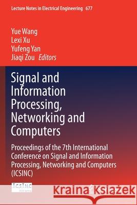 Signal and Information Processing, Networking and Computers: Proceedings of the 7th International Conference on Signal and Information Processing, Net Wang, Yue 9789813341043