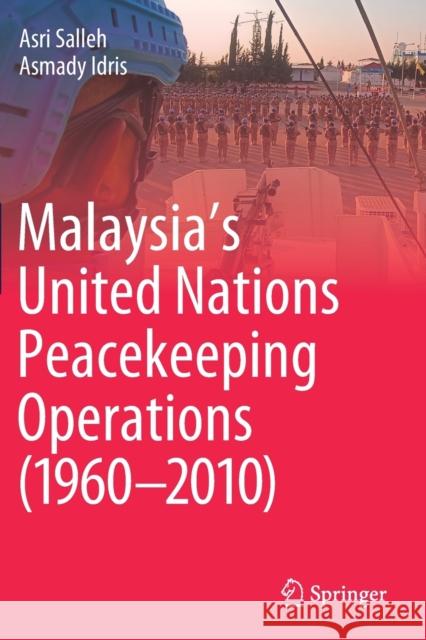 Malaysia's United Nations Peacekeeping Operations (1960-2010) Asri Salleh Asmady Idris 9789813341395 Springer