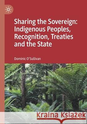 Sharing the Sovereign: Indigenous Peoples, Recognition, Treaties and the State O'Sullivan, Dominic 9789813341746 SPRINGER