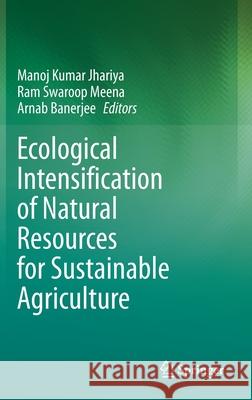 Ecological Intensification of Natural Resources for Sustainable Agriculture Manoj Kumar Jhariya Ram Swaroop Meena Arnab Banerjee 9789813342026 Springer