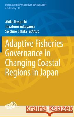 Adaptive Fisheries Governance in Changing Coastal Regions in Japan Akiko Ikeguchi Takafumi Yokoyama Seishiro Sakita 9789813342392 Springer