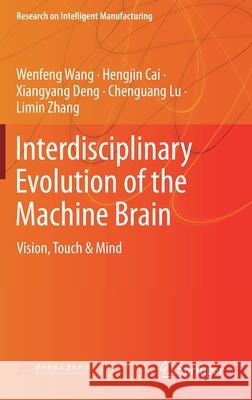Interdisciplinary Evolution of the Machine Brain: Vision, Touch & Mind Wenfeng Wang Hengjin Cai Xiangyang Deng 9789813342439