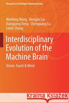 Interdisciplinary Evolution of the Machine Brain: Vision, Touch & Mind Wenfeng Wang Hengjin Cai Xiangyang Deng 9789813342460