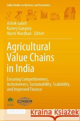 Agricultural Value Chains in India: Ensuring Competitiveness, Inclusiveness, Sustainability, Scalability, and Improved Finance Ashok Gulati Kavery Ganguly Harsh Wardhan 9789813342705