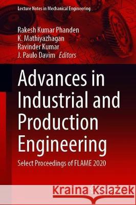 Advances in Industrial and Production Engineering: Select Proceedings of Flame 2020 Rakesh Kumar Phanden K. Mathiyazhagan Ravinder Kumar 9789813343191 Springer