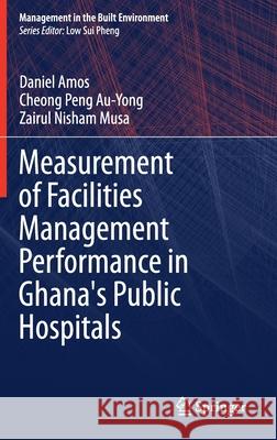 Measurement of Facilities Management Performance in Ghana's Public Hospitals Daniel Amos Cheong Peng Au-Yong Zairul Nisham Musa 9789813343313