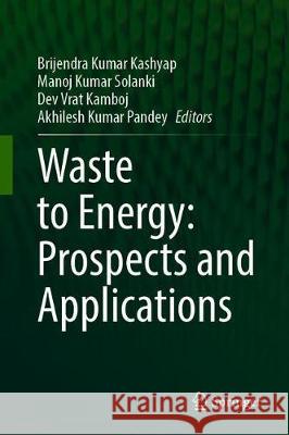 Waste to Energy: Prospects and Applications Brijendra Kumar Kashyap Manoj Kumar Solanki Dev Vrat Kamboj 9789813343467 Springer